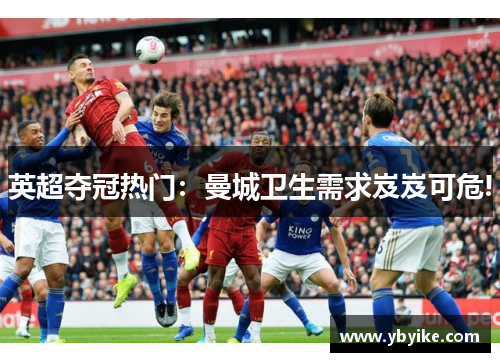 英超夺冠热门：曼城卫生需求岌岌可危!